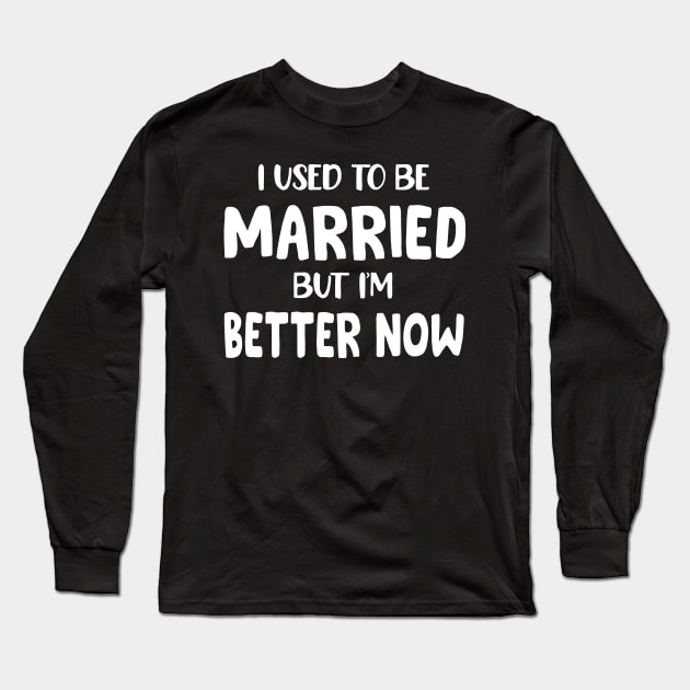 I Used To Be Married But I'm Much Better Now Long Sleeve T-Shirt by peskybeater